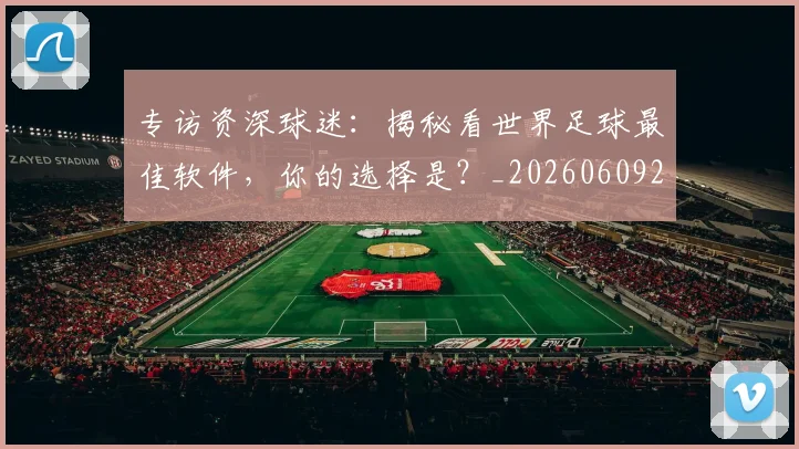 专访资深球迷：揭秘看世界足球最佳软件，你的选择是？_20260609201231