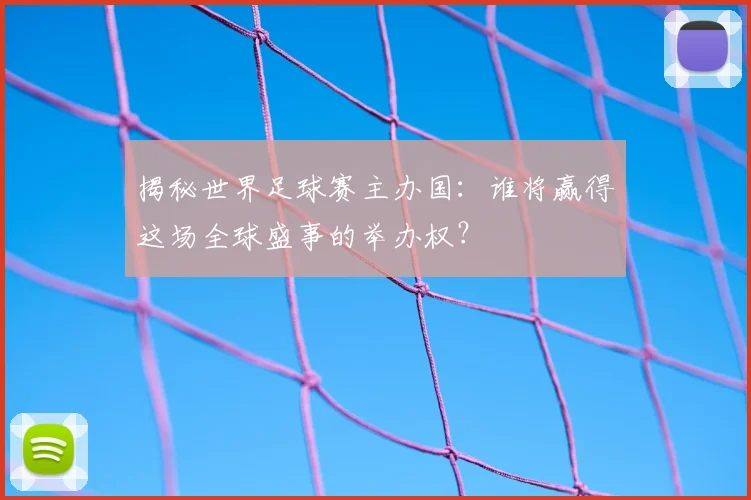 揭秘世界足球赛主办国：谁将赢得这场全球盛事的举办权？