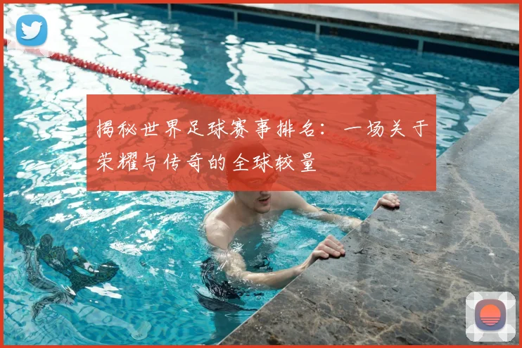 揭秘世界足球赛事排名：一场关于荣耀与传奇的全球较量
