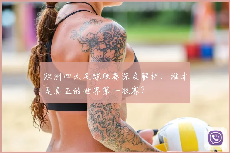 欧洲四大足球联赛深度解析：谁才是真正的世界第一联赛？