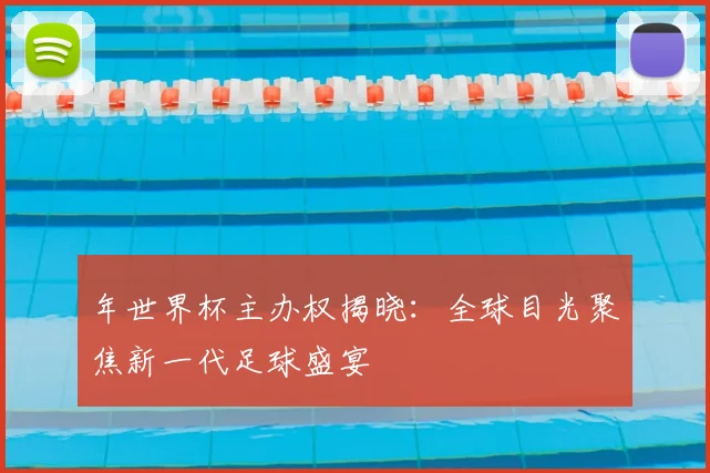年世界杯主办权揭晓：全球目光聚焦新一代足球盛宴