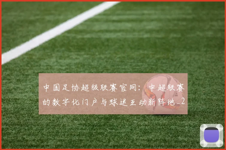 中国足协超级联赛官网：中超联赛的数字化门户与球迷互动新阵地_20260610190303