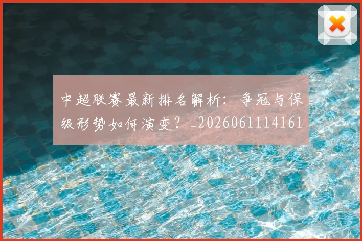 中超联赛最新排名解析：争冠与保级形势如何演变？_20260611141619