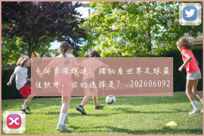 专访资深球迷：揭秘看世界足球最佳软件，你的选择是？_20260609201231