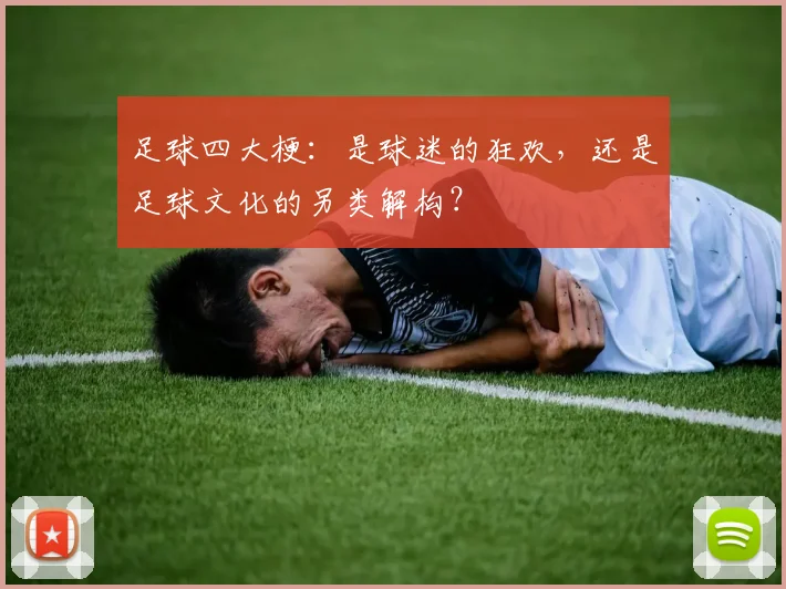 足球四大梗：是球迷的狂欢，还是足球文化的另类解构？