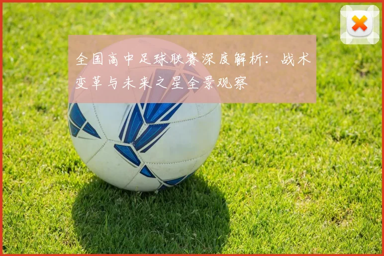 全国高中足球联赛深度解析：战术变革与未来之星全景观察